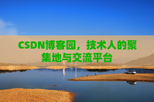 CSDN博客园，技术人的聚集地与交流平台